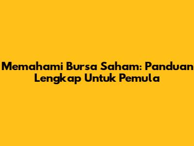 Memahami Bursa Saham: Panduan Lengkap Untuk Pemula