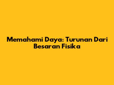 Memahami Daya: Turunan Dari Besaran Fisika