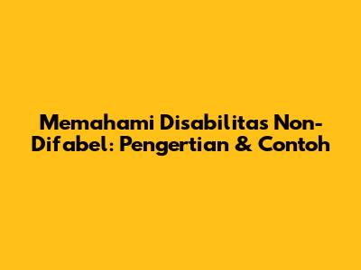 Memahami Disabilitas Non-Difabel: Pengertian & Contoh