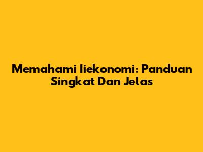 Memahami Iiekonomi: Panduan Singkat Dan Jelas