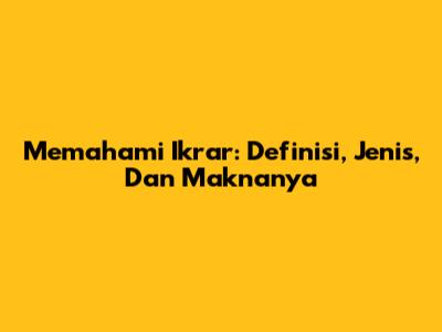 Memahami Ikrar: Definisi, Jenis, Dan Maknanya