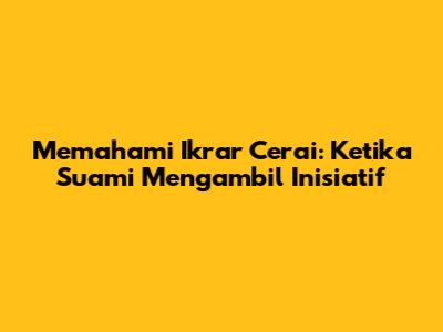 Memahami Ikrar Cerai: Ketika Suami Mengambil Inisiatif