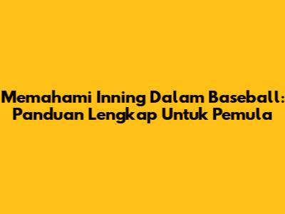 Memahami Inning Dalam Baseball: Panduan Lengkap Untuk Pemula