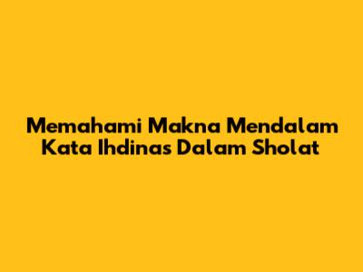 Memahami Makna Mendalam Kata 'Ihdinas' Dalam Sholat