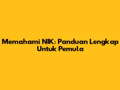 Memahami NIK: Panduan Lengkap Untuk Pemula