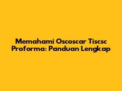 Memahami Oscoscar Tiscsc Proforma: Panduan Lengkap