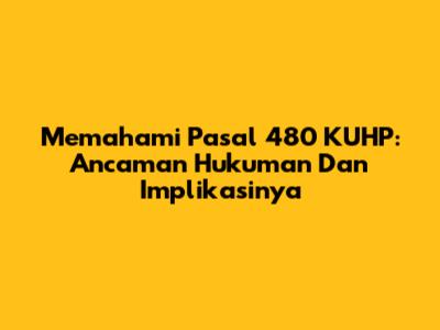 Memahami Pasal 480 KUHP: Ancaman Hukuman Dan Implikasinya