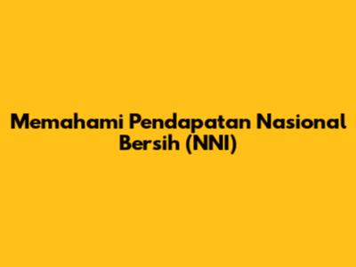 Memahami Pendapatan Nasional Bersih (NNI)