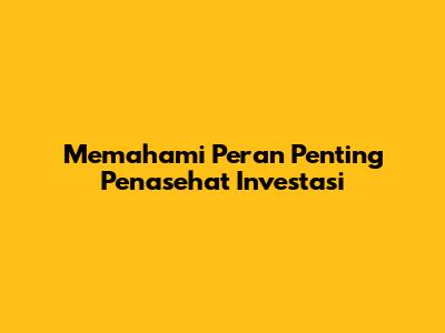 Memahami Peran Penting Penasehat Investasi