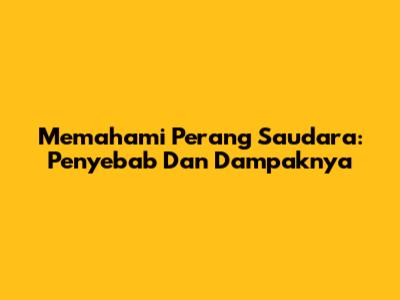 Memahami Perang Saudara: Penyebab Dan Dampaknya