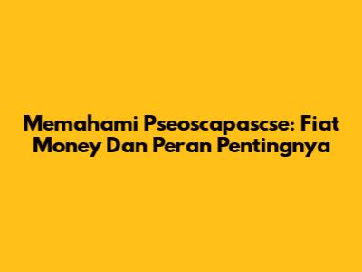 Memahami Pseoscapascse: Fiat Money Dan Peran Pentingnya