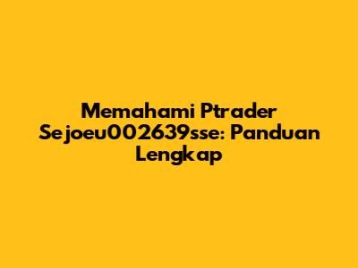 Memahami Ptrader Sejoeu002639sse: Panduan Lengkap