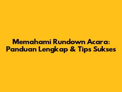 Memahami Rundown Acara: Panduan Lengkap & Tips Sukses