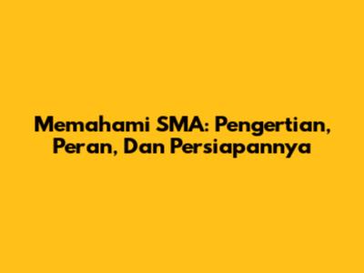Memahami SMA: Pengertian, Peran, Dan Persiapannya