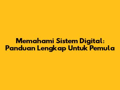 Memahami Sistem Digital: Panduan Lengkap Untuk Pemula
