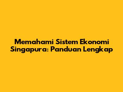 Memahami Sistem Ekonomi Singapura: Panduan Lengkap