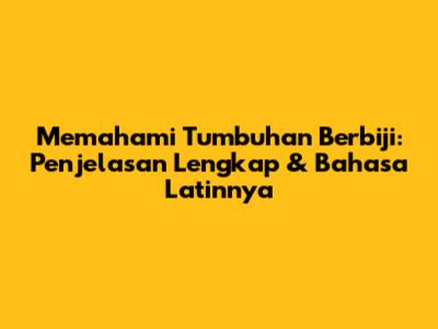 Memahami Tumbuhan Berbiji: Penjelasan Lengkap & Bahasa Latinnya