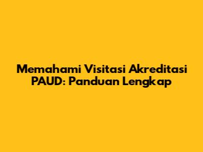Memahami Visitasi Akreditasi PAUD: Panduan Lengkap
