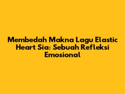 Membedah Makna Lagu Elastic Heart Sia: Sebuah Refleksi Emosional