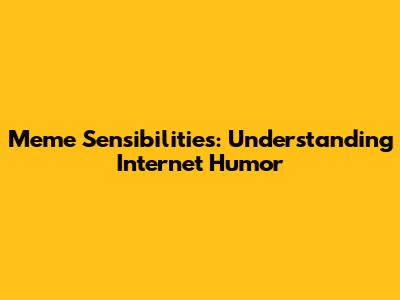 Meme Sensibilities: Understanding Internet Humor