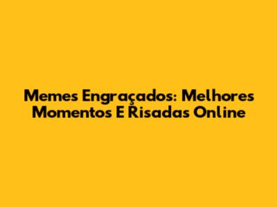 Memes Engraçados: Melhores Momentos E Risadas Online