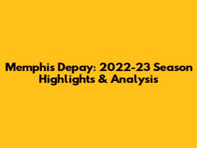 Memphis Depay: 2022-23 Season Highlights & Analysis