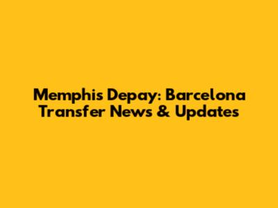 Memphis Depay: Barcelona Transfer News & Updates