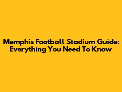 Memphis Football Stadium Guide: Everything You Need To Know