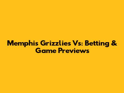 Memphis Grizzlies Vs: Betting & Game Previews