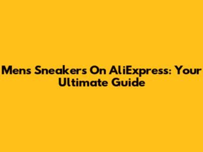 Men's Sneakers On AliExpress: Your Ultimate Guide