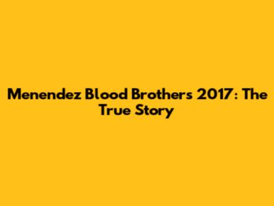 Menendez Blood Brothers 2017: The True Story