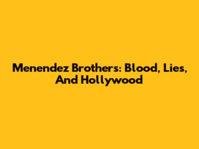 Menendez Brothers: Blood, Lies, And Hollywood