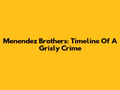 Menendez Brothers: Timeline Of A Grisly Crime