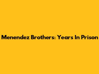 Menendez Brothers: Years In Prison