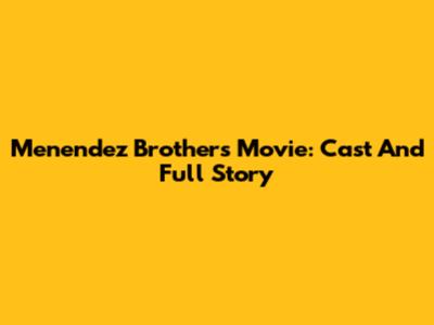 Menendez Brothers Movie: Cast And Full Story