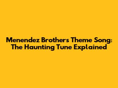 Menendez Brothers Theme Song: The Haunting Tune Explained