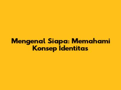 Mengenal 'Siapa': Memahami Konsep Identitas