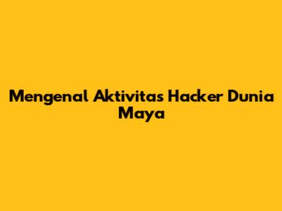Mengenal Aktivitas Hacker Dunia Maya