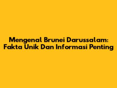 Mengenal Brunei Darussalam: Fakta Unik Dan Informasi Penting