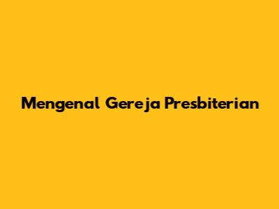 Mengenal Gereja Presbiterian