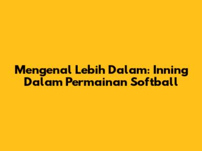 Mengenal Lebih Dalam: Inning Dalam Permainan Softball