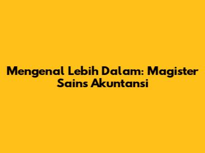 Mengenal Lebih Dalam: Magister Sains Akuntansi