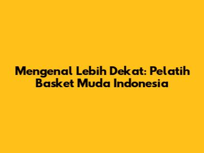 Mengenal Lebih Dekat: Pelatih Basket Muda Indonesia