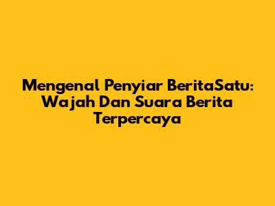 Mengenal Penyiar BeritaSatu: Wajah Dan Suara Berita Terpercaya