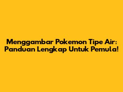Menggambar Pokemon Tipe Air: Panduan Lengkap Untuk Pemula!