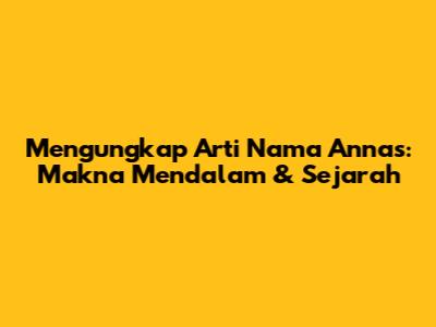 Mengungkap Arti Nama Annas: Makna Mendalam & Sejarah