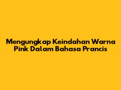 Mengungkap Keindahan Warna Pink Dalam Bahasa Prancis