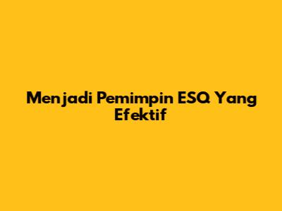 Menjadi Pemimpin ESQ Yang Efektif