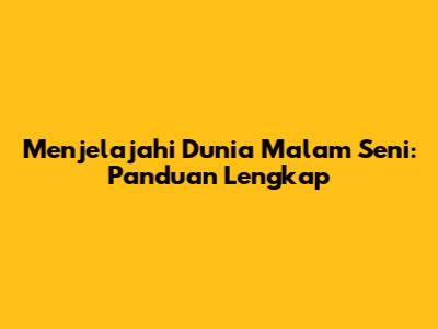 Menjelajahi Dunia Malam Seni: Panduan Lengkap