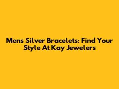 Mens Silver Bracelets: Find Your Style At Kay Jewelers